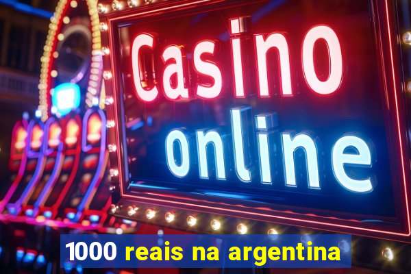 1000 reais na argentina